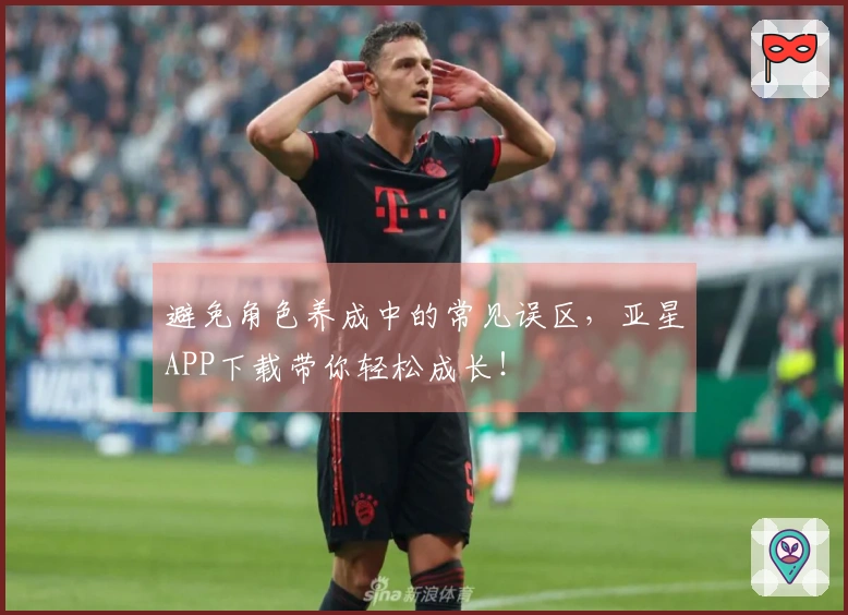 避免角色养成中的常见误区，亚星APP下载带你轻松成长！