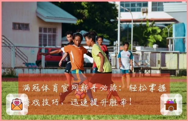 满冠体育官网新手必读：轻松掌握游戏技巧，迅速提升胜率！
