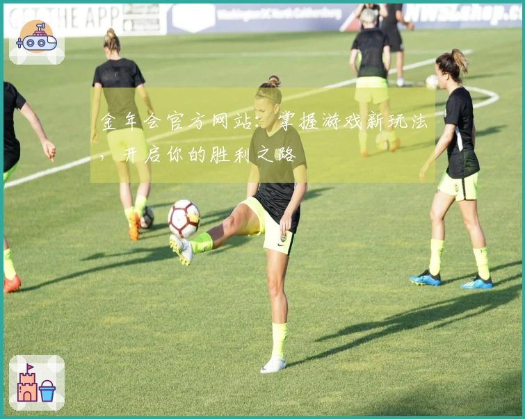 金年会官方网站：掌握游戏新玩法，开启你的胜利之路