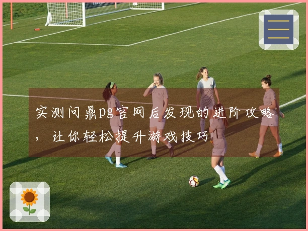 实测问鼎pg官网后发现的进阶攻略，让你轻松提升游戏技巧