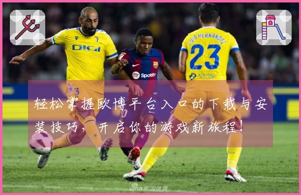 轻松掌握欧博平台入口的下载与安装技巧，开启你的游戏新旅程！