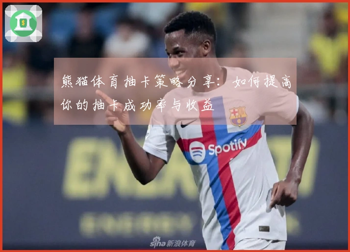 熊猫体育抽卡策略分享：如何提高你的抽卡成功率与收益