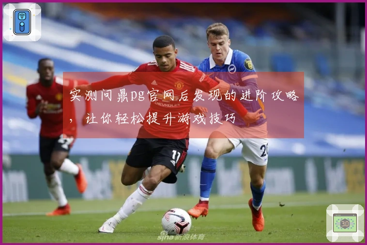 实测问鼎pg官网后发现的进阶攻略，让你轻松提升游戏技巧