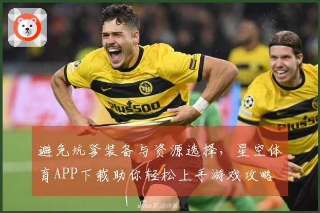 避免坑爹装备与资源选择，星空体育APP下载助你轻松上手游戏攻略