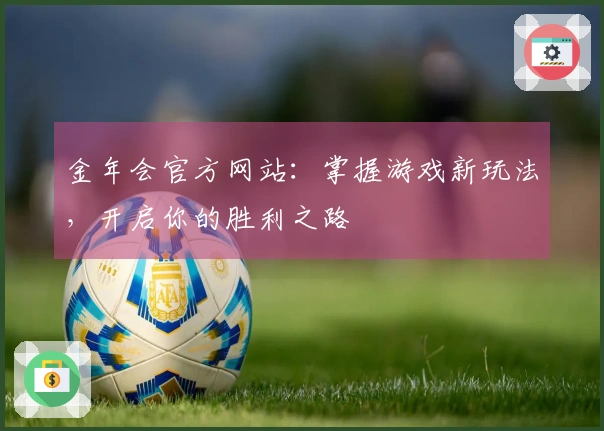 金年会官方网站：掌握游戏新玩法，开启你的胜利之路